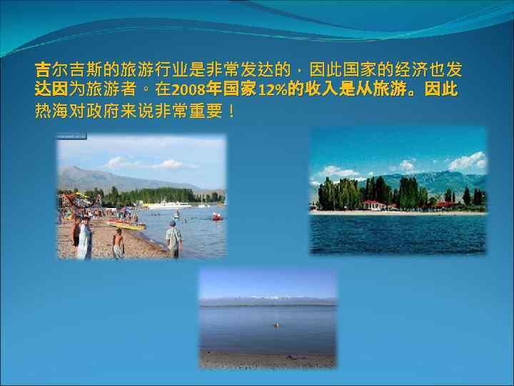吉尔吉斯的旅游行业是非常发达的，因此国家的经济也发 达因为旅游者。在 2008年国家 12%的收入是从旅游。因此 热海对政府来说非常重要！ 