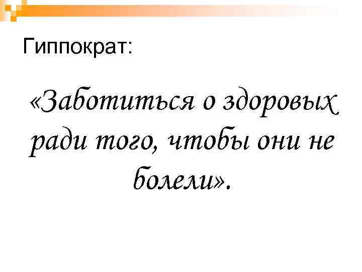 Гиппократ: «Заботиться о здоровых ради того, чтобы они не болели» . 