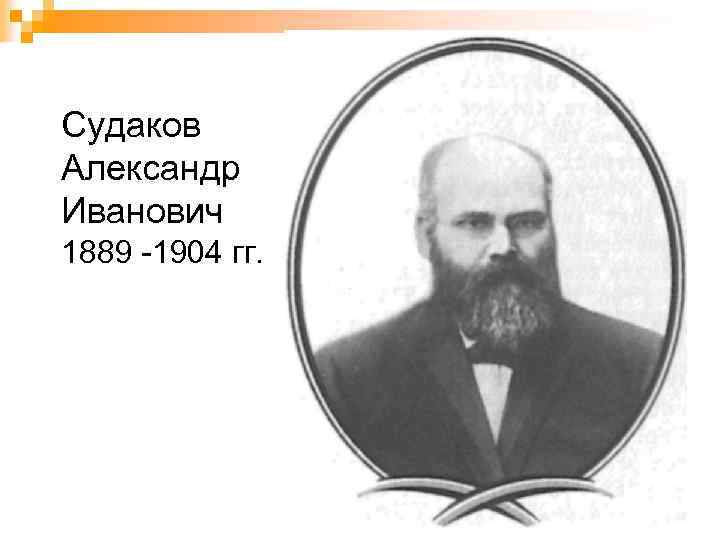 Судаков Александр Иванович 1889 -1904 гг. 