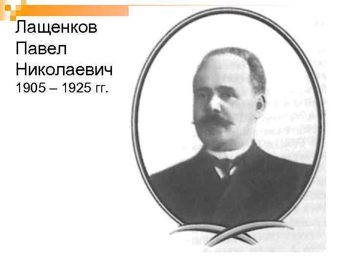 Лащенков Павел Николаевич 1905 – 1925 гг. 