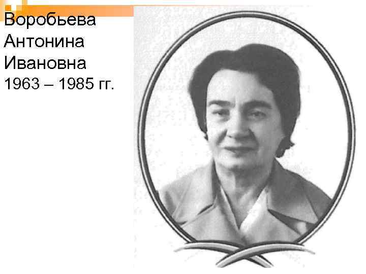 Воробьева Антонина Ивановна 1963 – 1985 гг. 