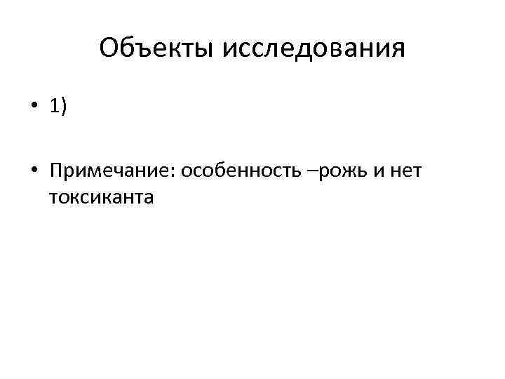 Объекты исследования • 1) • Примечание: особенность –рожь и нет токсиканта 