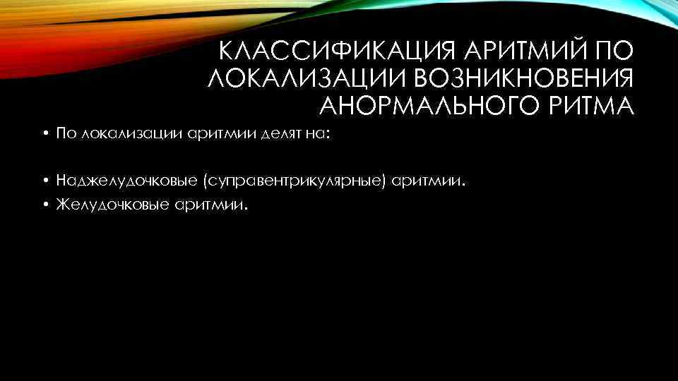 КЛАССИФИКАЦИЯ АРИТМИЙ ПО ЛОКАЛИЗАЦИИ ВОЗНИКНОВЕНИЯ АНОРМАЛЬНОГО РИТМА • По локализации аритмии делят на: •