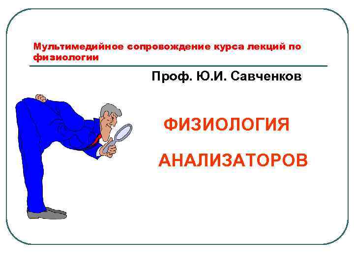 Мультимедийное сопровождение курса лекций по физиологии Проф. Ю. И. Савченков ФИЗИОЛОГИЯ АНАЛИЗАТОРОВ 