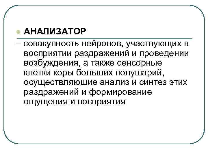 АНАЛИЗАТОР – совокупность нейронов, участвующих в восприятии раздражений и проведении возбуждения, а также сенсорные