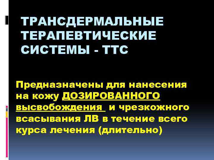 ТРАНСДЕРМАЛЬНЫЕ ТЕРАПЕВТИЧЕСКИЕ СИСТЕМЫ - ТТС Предназначены для нанесения на кожу ДОЗИРОВАННОГО высвобождения и чрезкожного