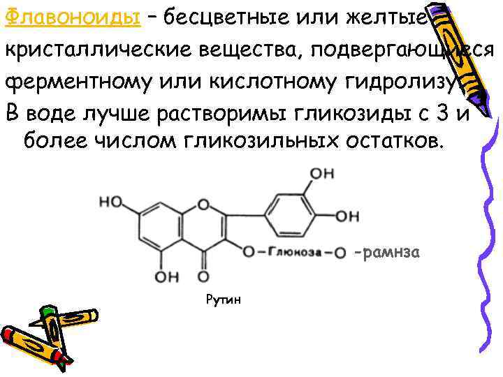 Флавоноиды – бесцветные или желтые кристаллические вещества, подвергающиеся ферментному или кислотному гидролизу. В воде