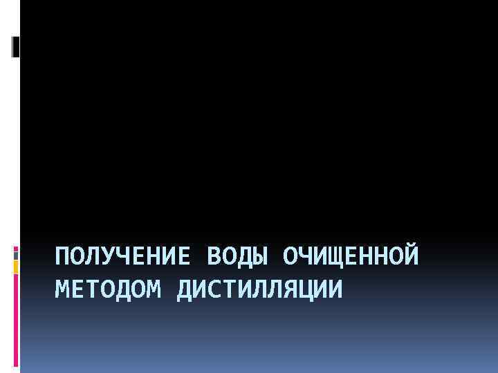 ПОЛУЧЕНИЕ ВОДЫ ОЧИЩЕННОЙ МЕТОДОМ ДИСТИЛЛЯЦИИ 