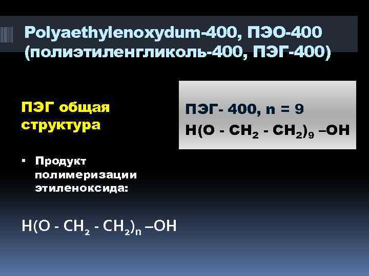 Polyaethylenoxydum-400, ПЭО-400 (полиэтиленгликоль-400, ПЭГ-400) ПЭГ общая структура Продукт полимеризации этиленоксида: Н(О - СН 2)n
