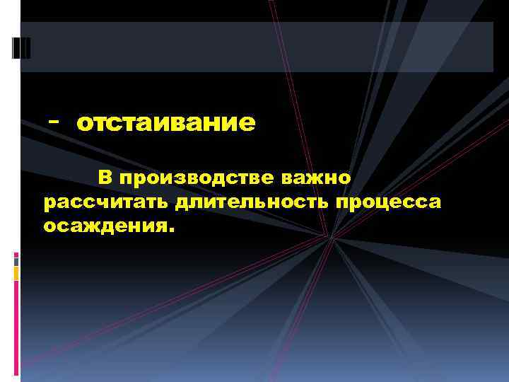 - отстаивание В производстве важно рассчитать длительность процесса осаждения. 