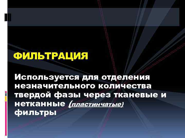 ФИЛЬТРАЦИЯ Используется для отделения незначительного количества твердой фазы через тканевые и нетканные (пластинчатые) фильтры