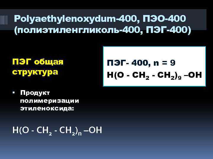 Polyaethylenoxydum-400, ПЭО-400 (полиэтиленгликоль-400, ПЭГ-400) ПЭГ общая структура Продукт полимеризации этиленоксида: Н(О - СН 2)n