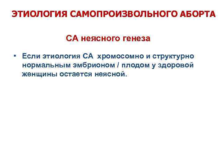 ЭТИОЛОГИЯ САМОПРОИЗВОЛЬНОГО АБОРТА СА неясного генеза • Если этиология СА хромосомно и структурно нормальным