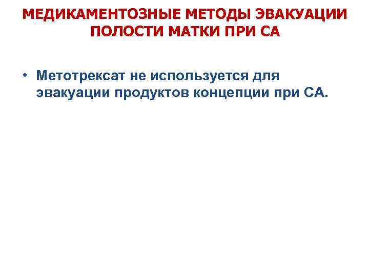 МЕДИКАМЕНТОЗНЫЕ МЕТОДЫ ЭВАКУАЦИИ ПОЛОСТИ МАТКИ ПРИ СА • Метотрексат не используется для эвакуации продуктов