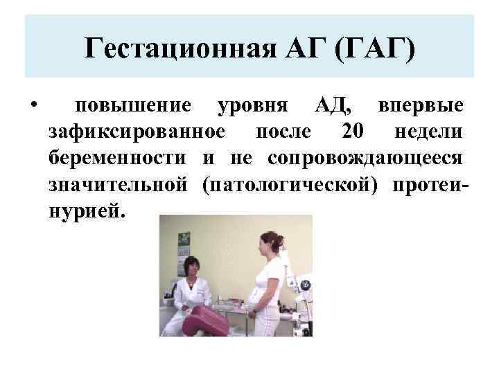 Гестационная АГ (ГАГ) • повышение уровня АД, впервые зафиксированное после 20 недели беременности и