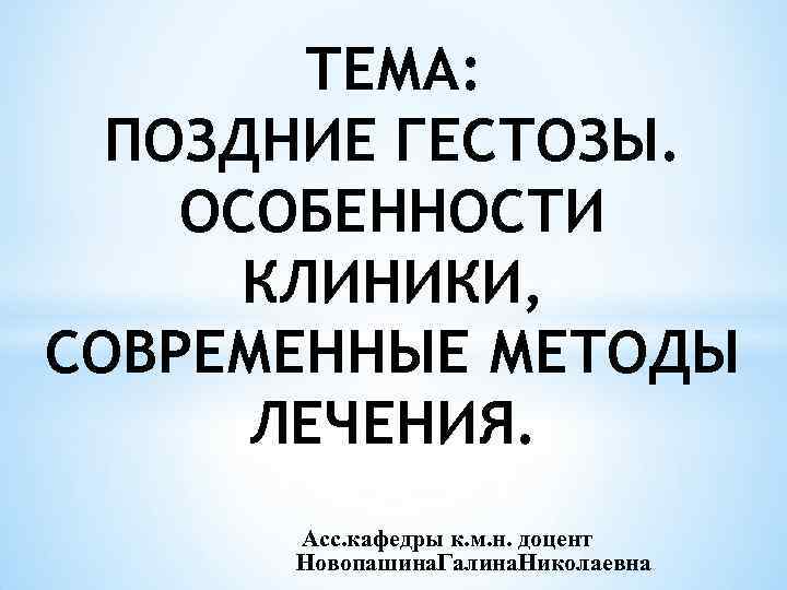 ТЕМА: ПОЗДНИЕ ГЕСТОЗЫ. ОСОБЕННОСТИ КЛИНИКИ, СОВРЕМЕННЫЕ МЕТОДЫ ЛЕЧЕНИЯ. Асс. кафедры к. м. н. доцент