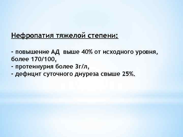 Нефропатия тяжелой степени: - повышение АД выше 40% от исходного уровня, более 170/100, -