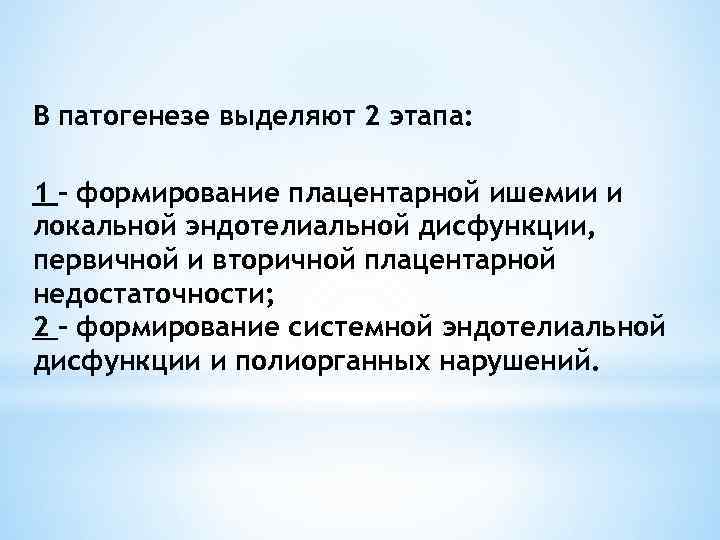 В патогенезе выделяют 2 этапа: 1 - формирование плацентарной ишемии и локальной эндотелиальной дисфункции,