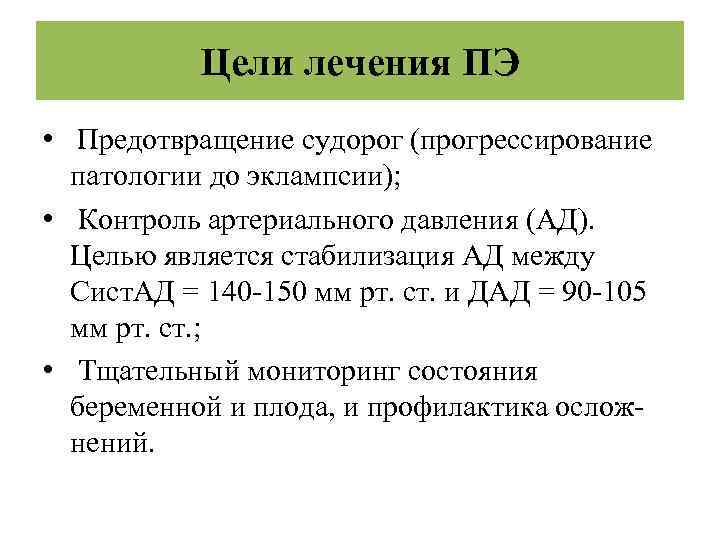 Цели лечения ПЭ • Предотвращение судорог (прогрессирование патологии до эклампсии); • Контроль артериального давления