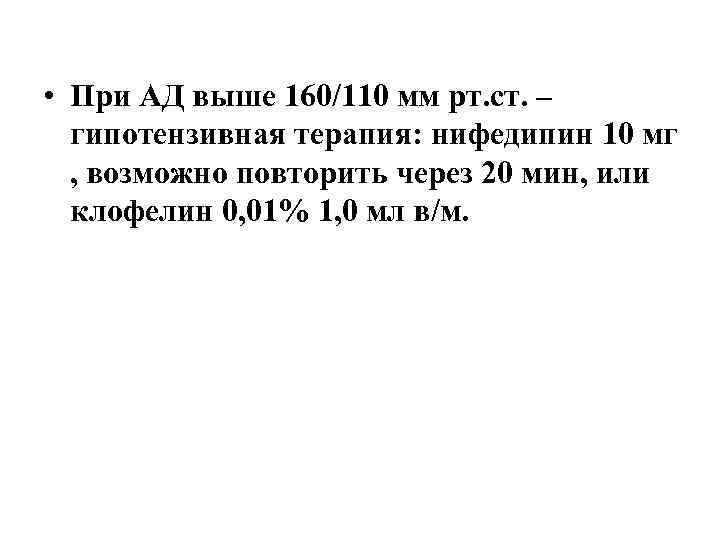  • При АД выше 160/110 мм рт. ст. – гипотензивная терапия: нифедипин 10