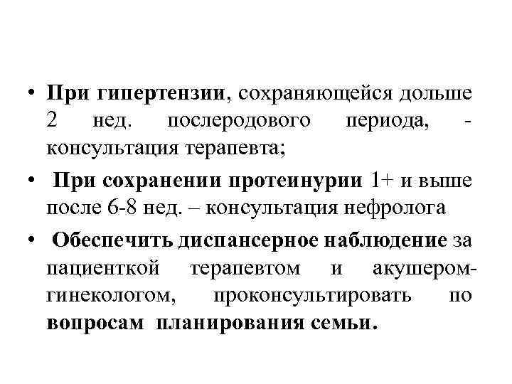  • При гипертензии, сохраняющейся дольше 2 нед. послеродового периода, - консультация терапевта; •