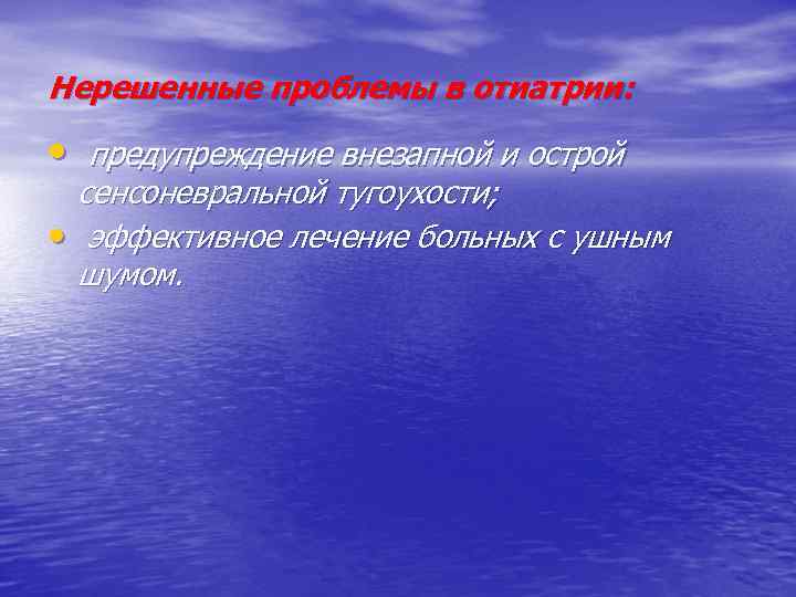 Нерешенные проблемы в отиатрии: • предупреждение внезапной и острой сенсоневральной тугоухости; • эффективное лечение