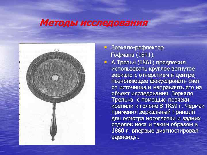 Методы исследования • Зеркало-рефлектор • Гофмана (1841). А. Трельч (1861) предложил использовать круглое вогнутое