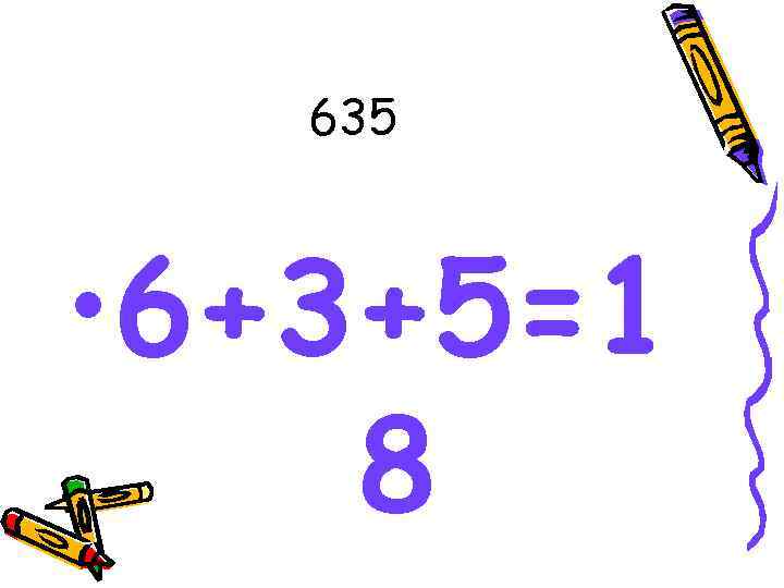 635 • 6+3+5=1 8 