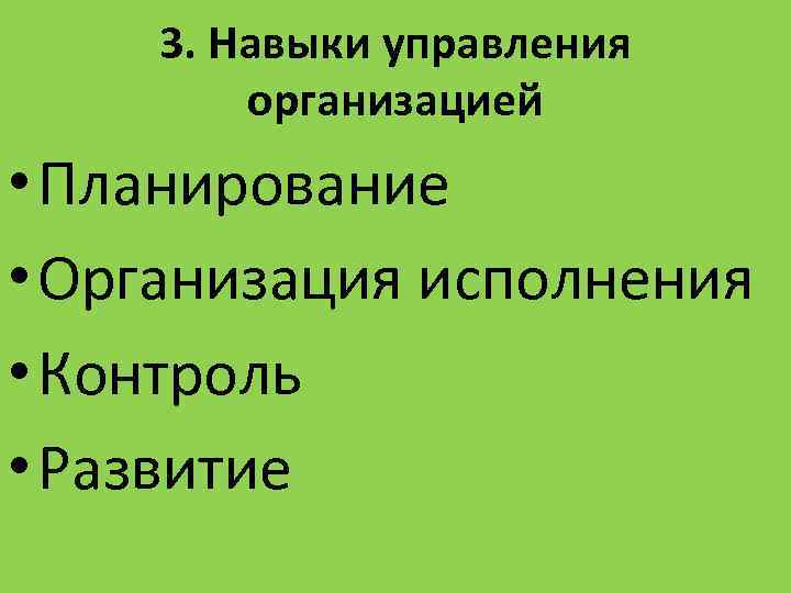 3. Навыки управления организацией • Планирование • Организация исполнения • Контроль • Развитие 