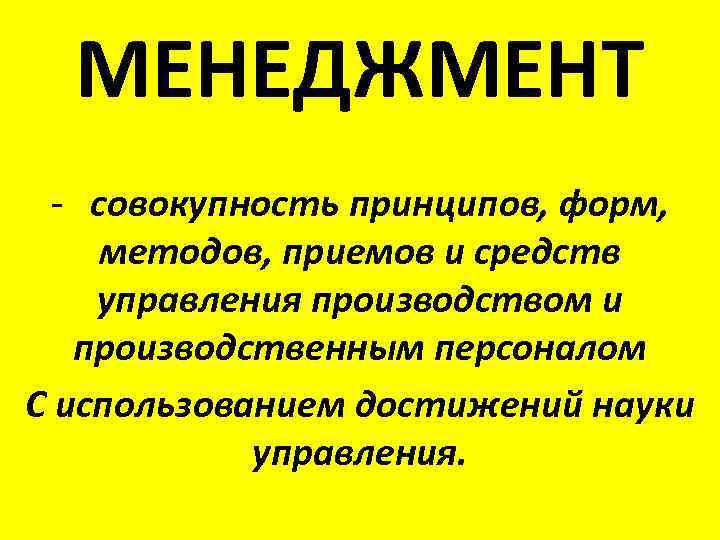 МЕНЕДЖМЕНТ - совокупность принципов, форм, методов, приемов и средств управления производством и производственным персоналом