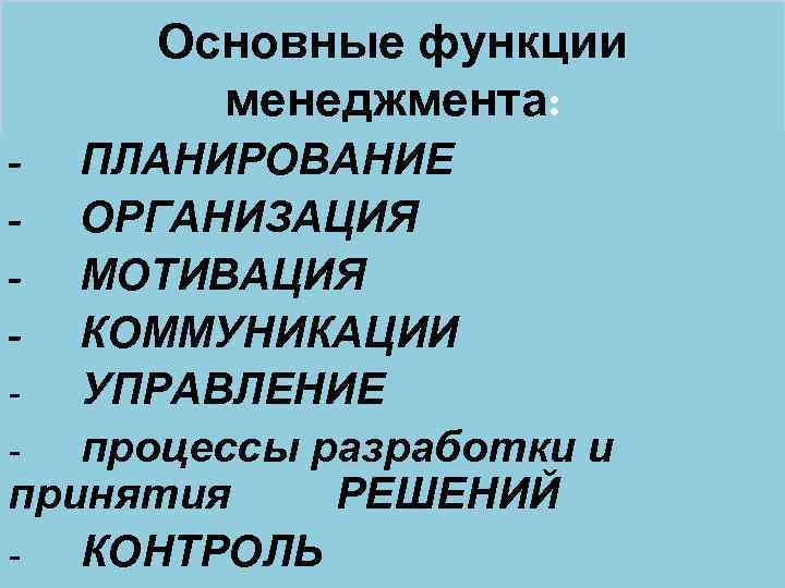 Основные функции менеджмента: - ПЛАНИРОВАНИЕ - ОРГАНИЗАЦИЯ - МОТИВАЦИЯ - КОММУНИКАЦИИ - УПРАВЛЕНИЕ -