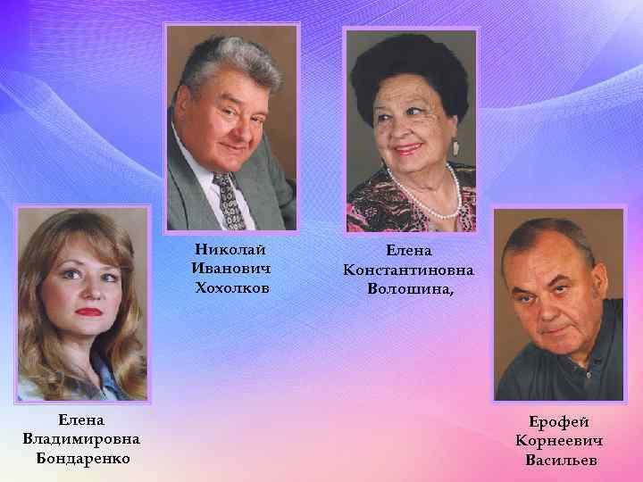Николай Иванович Хохолков Елена Владимировна Бондаренко Елена Константиновна Волошина, Ерофей Корнеевич Васильев 