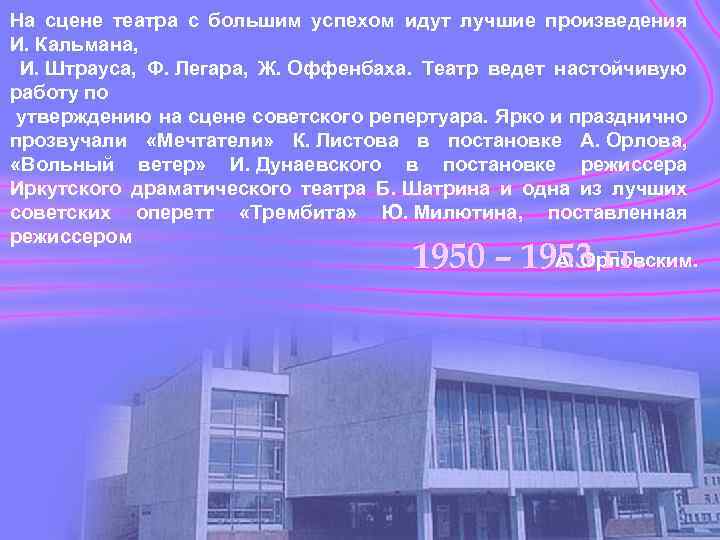 На сцене театра с большим успехом идут лучшие произведения И. Кальмана, И. Штрауса, Ф.