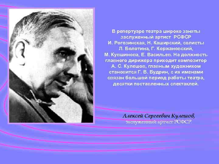 В репертуаре театра широко заняты заслуженный артист РСФСР И. Рогозинская, Н. Каширский, солисты Л.