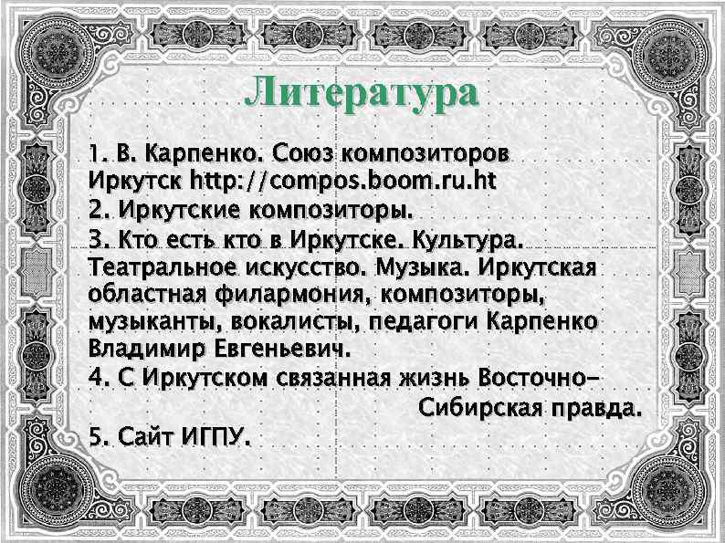 Литература 1. В. Карпенко. Союз композиторов Иркутск http: //compos. boom. ru. ht 2. Иркутские