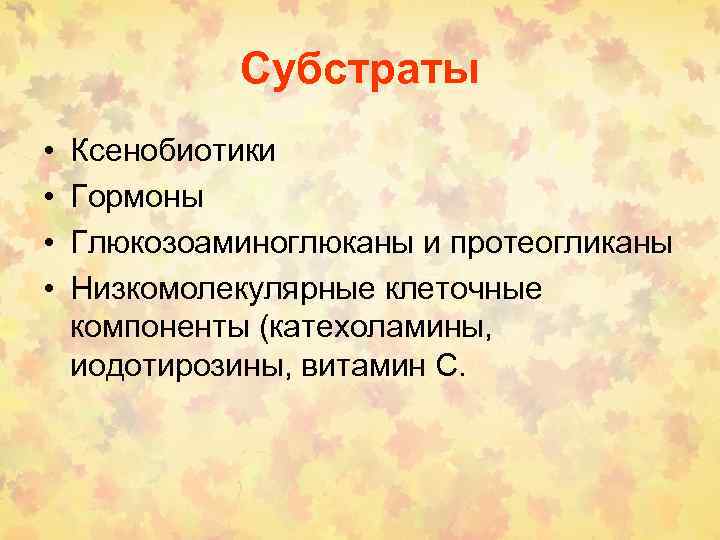 Субстраты • • Ксенобиотики Гормоны Глюкозоаминоглюканы и протеогликаны Низкомолекулярные клеточные компоненты (катехоламины, иодотирозины, витамин
