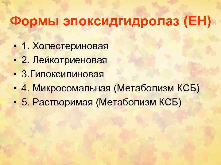 Формы эпоксидгидролаз (EH) • • • 1. Холестериновая 2. Лейкотриеновая 3. Гипоксилиновая 4. Микросомальная