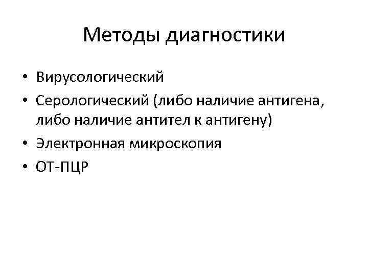 Методы диагностики • Вирусологический • Серологический (либо наличие антигена, либо наличие антител к антигену)