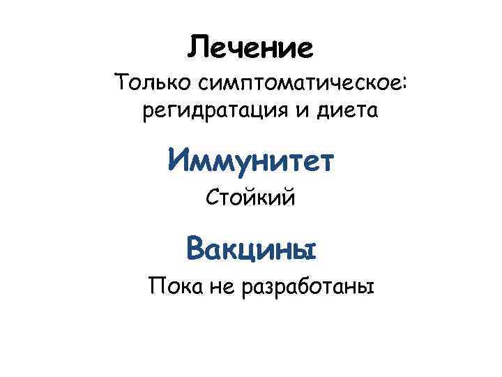 Лечение Только симптоматическое: регидратация и диета Иммунитет Стойкий Вакцины Пока не разработаны 