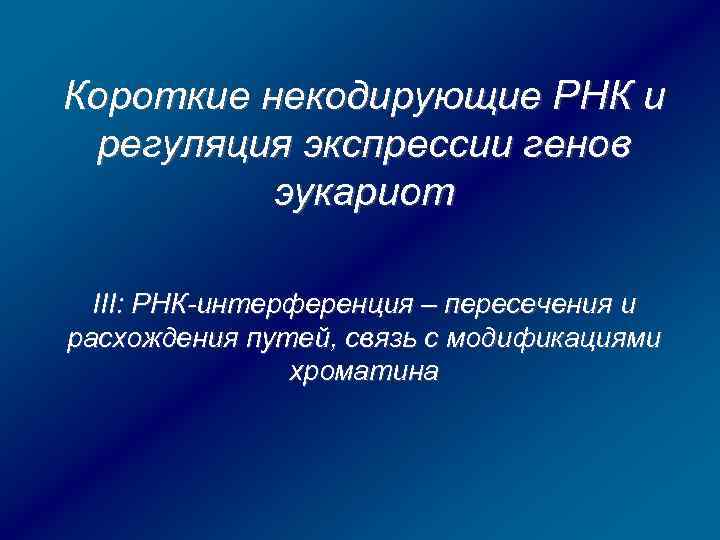 Короткие некодирующие РНК и регуляция экспрессии генов эукариот III: РНК-интерференция – пересечения и расхождения