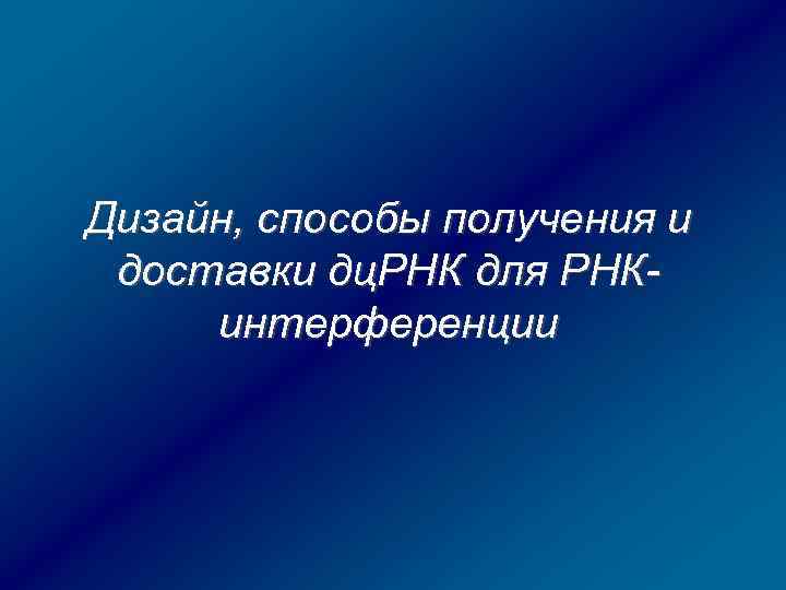 Дизайн, способы получения и доставки дц. РНК для РНКинтерференции 