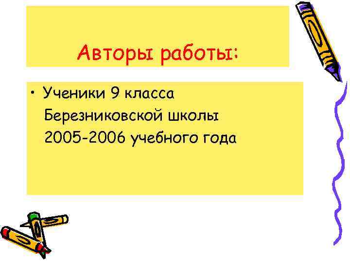 Авторы работы: • Ученики 9 класса Березниковской школы 2005 -2006 учебного года 
