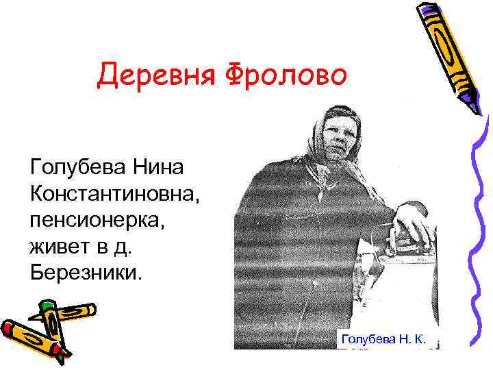 Деревня Фролово Голубева Нина Константиновна, пенсионерка, живет в д. Березники. Голубева Н. К. 