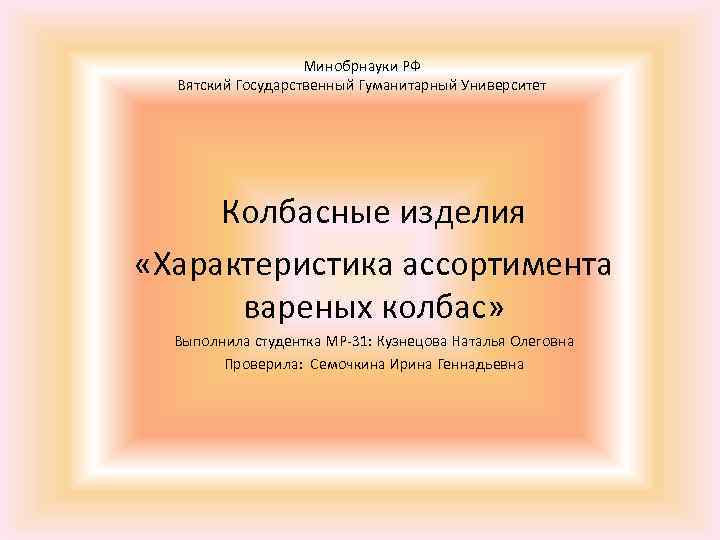 Минобрнауки РФ Вятский Государственный Гуманитарный Университет Колбасные изделия «Характеристика ассортимента вареных колбас» Выполнила студентка