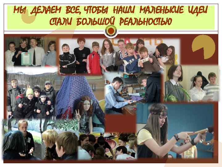 МЫ ДЕЛАЕМ ВСЕ, ЧТОБЫ НАШИ МАЛЕНЬКИЕ ИДЕИ СТАЛИ БОЛЬШОЙ РЕАЛЬНОСТЬЮ 