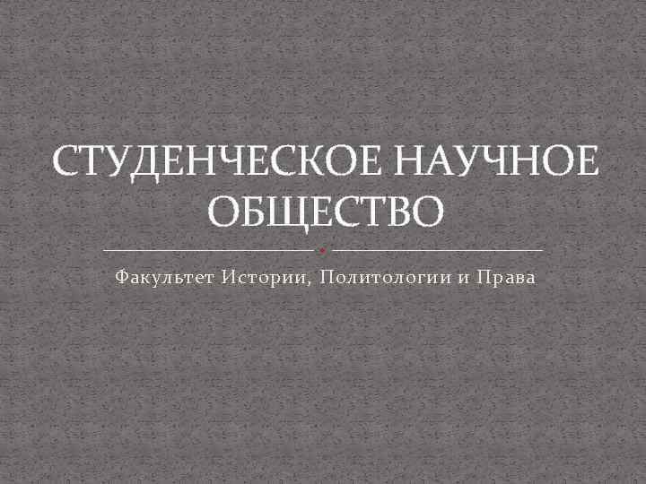 СТУДЕНЧЕСКОЕ НАУЧНОЕ ОБЩЕСТВО Факультет Истории, Политологии и Права 