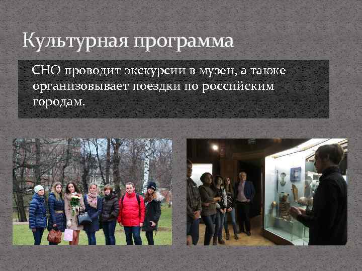 Культурная программа СНО проводит экскурсии в музеи, а также организовывает поездки по российским городам.