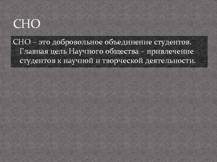 СНО – это добровольное объединение студентов. Главная цель Научного общества – привлечение студентов к