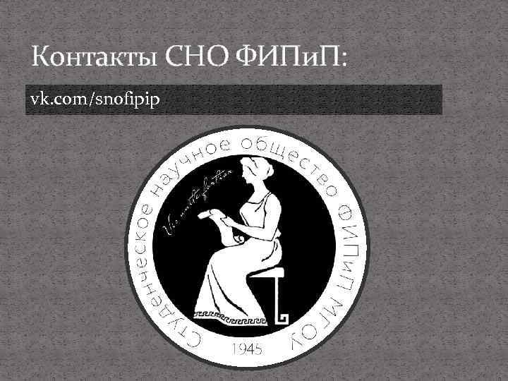 Контакты СНО ФИПи. П: vk. com/snofipip 