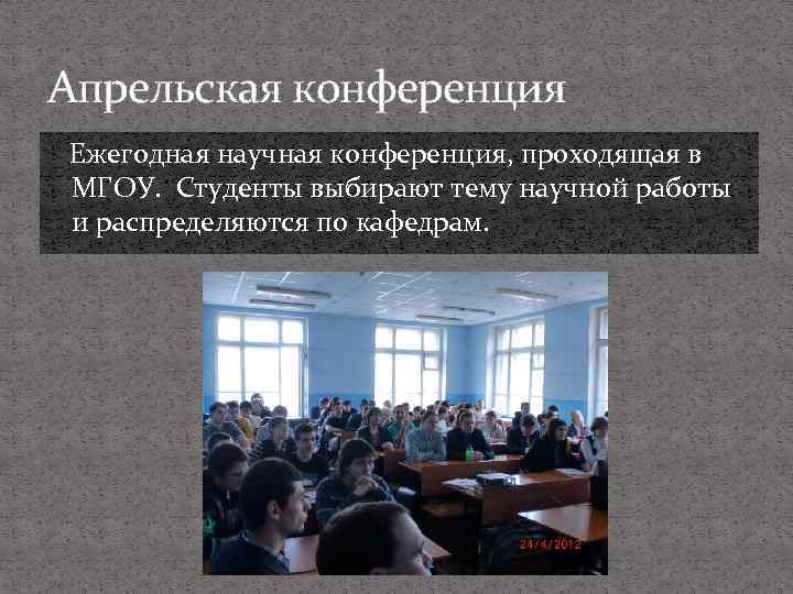 Апрельская конференция Ежегодная научная конференция, проходящая в МГОУ. Студенты выбирают тему научной работы и